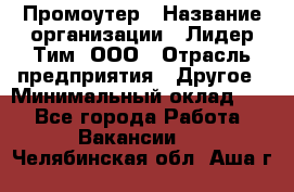 Промоутер › Название организации ­ Лидер Тим, ООО › Отрасль предприятия ­ Другое › Минимальный оклад ­ 1 - Все города Работа » Вакансии   . Челябинская обл.,Аша г.